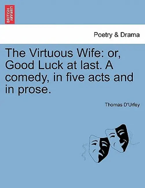 The Virtuous Wife: Or, Good Luck at Last. a Comedy, in Five Acts and in Prose. by Thomas D'Urfey