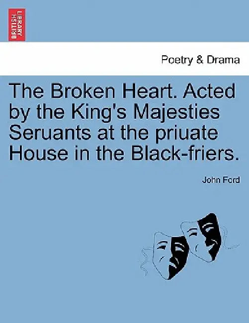 The Broken Heart. Acted by the King's Majesties Seruants at the Priuate House in the Black-Friers. by John Ford