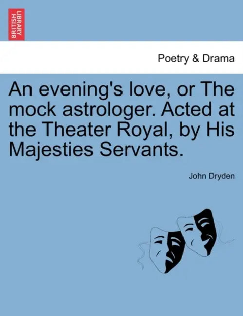 An Evening's Love, or the Mock Astrologer. Acted at the Theater Royal, by His Majesties Servants. by John Dryden