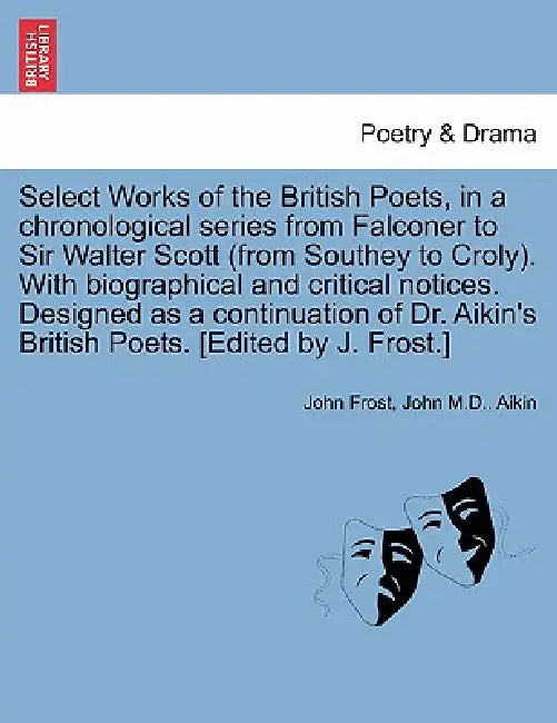Select Works of the British Poets, in a chronological series from Falconer to Sir Walter Scott (from Southey to Croly). With biographical and critical by John Frost, John M. D. Aikin