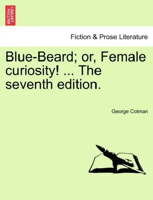Blue-Beard; Or, Female Curiosity! ... the Seventh Edition. by George Colman