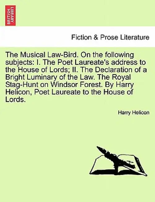 The Musical Law-Bird. on the Following Subjects: I. the Poet Laureate's Address to the House of Lords; II. the Declaration of a Bright Luminary of the by Harry Helicon