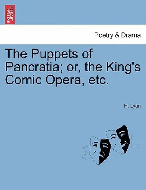 The Puppets of Pancratia; Or, the King's Comic Opera, Etc. by H. Lyon