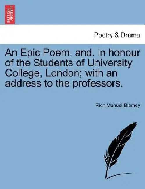 An Epic Poem, And. in Honour of the Students of University College, London; With an Address to the Professors. by Rich Manuel Blamey