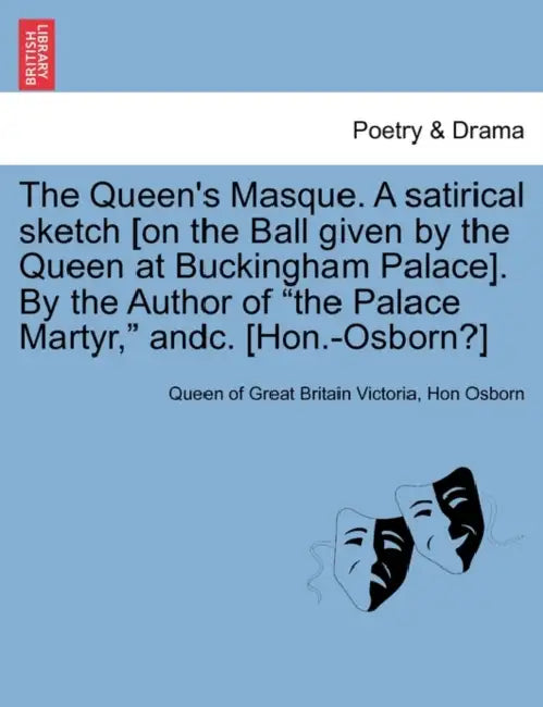 The Queen's Masque. a Satirical Sketch [On the Ball Given by the Queen at Buckingham Palace]. by the Author of the Palace Martyr, Andc. [Hon.-Osborn?] by Queen Victoria of Great Britain, Hon Osborn, Queen Of Great Britain Victoria