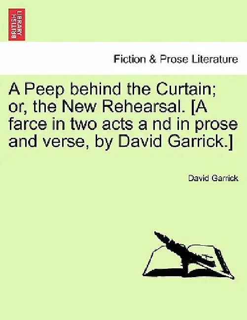 A Peep Behind the Curtain; Or, the New Rehearsal. [A Farce in Two Acts a ND in Prose and Verse, by David Garrick.] by David Garrick