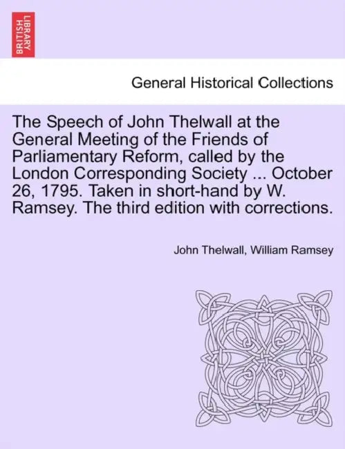 The Speech of John Thelwall at the General Meeting of the Friends of Parliamentary Reform, Called by the London Corresponding Society ... October 26, by John Thelwall, William Ramsey
