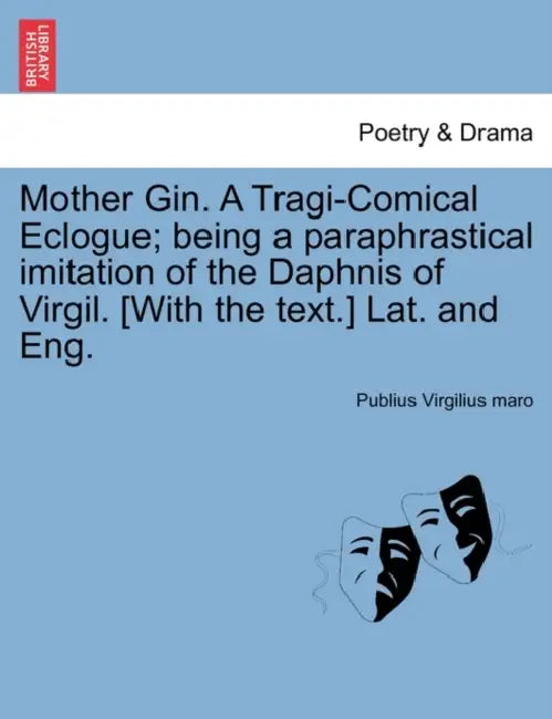 Mother Gin. a Tragi-Comical Eclogue; Being a Paraphrastical Imitation of the Daphnis of Virgil. [With the Text.] Lat. and Eng. by Publius Virgilius Maro
