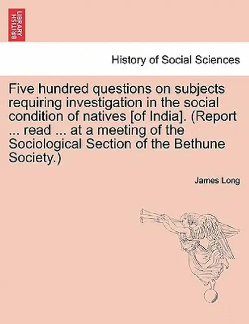 Five Hundred Questions on Subjects Requiring Investigation in the Social Condition of Natives [Of India]. (Report ... Read ... at a Meeting of the Soc by James Long