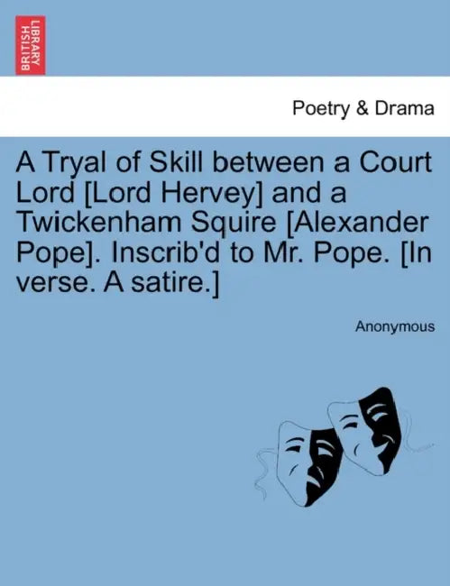 A Tryal of Skill Between a Court Lord [Lord Hervey] and a Twickenham Squire [Alexander Pope]. Inscrib'd to Mr. Pope. [In Verse. a Satire.] by Anonymous