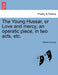 The Young Hussar, or Love and Mercy, an Operatic Piece, in Two Acts, Etc. by William Dimond