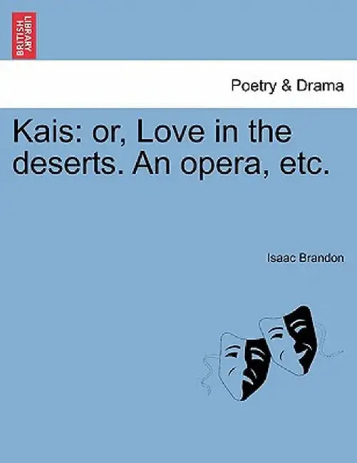 Kais: Or, Love in the Deserts. an Opera, Etc. by Isaac Brandon
