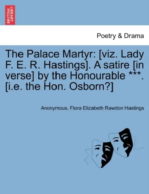 The Palace Martyr: [Viz. Lady F. E. R. Hastings]. a Satire [In Verse] by the Honourable ***. [I.E. the Hon. Osborn?] Ninth Edition. by Anonymous, Flora Elizabeth Rawdon Hastings