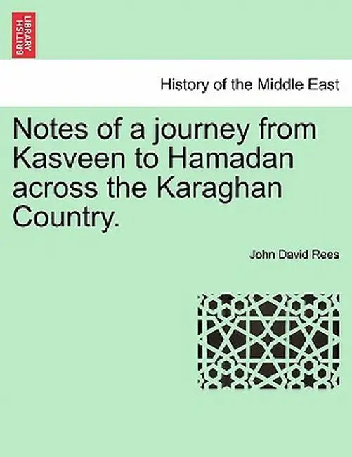 Notes of a Journey from Kasveen to Hamadan Across the Karaghan Country. by John David Rees