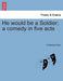 He Would Be a Soldier; A Comedy in Five Acts by Frederick Pilon