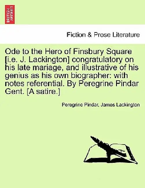 Ode to the Hero of Finsbury Square [I.E. J. Lackington] Congratulatory on His Late Mariage, and Illustrative of His Genius as His Own Biographer: With by Peregrine Pindar, James Lackington