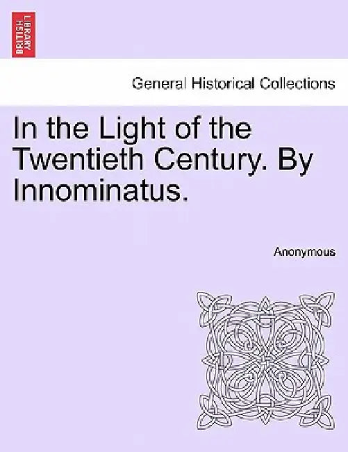 In the Light of the Twentieth Century. by Innominatus. by Anonymous