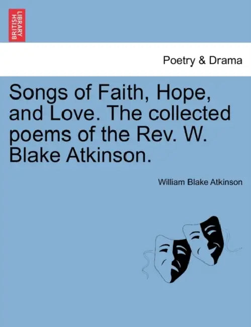 Songs of Faith, Hope, and Love. the Collected Poems of the REV. W. Blake Atkinson. by William Blake Atkinson