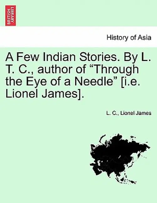 A Few Indian Stories. by L. T. C., Author of "Through the Eye of a Needle" [I.E. Lionel James]. by L. C