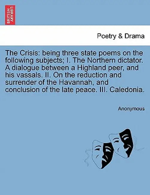 The Crisis: Being Three State Poems on the Following Subjects; I. the Northern Dictator. a Dialogue Between a Highland Peer, and H by Anonymous