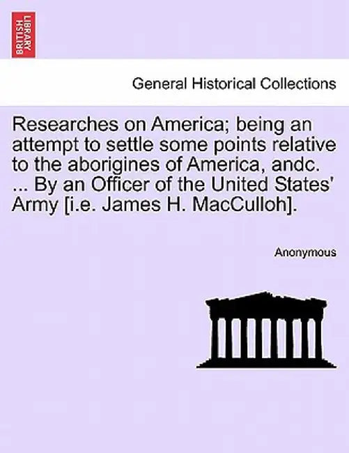 Researches on America; Being an Attempt to Settle Some Points Relative to the Aborigines of America, Andc. ... by an Officer of the United States' Arm by Anonymous