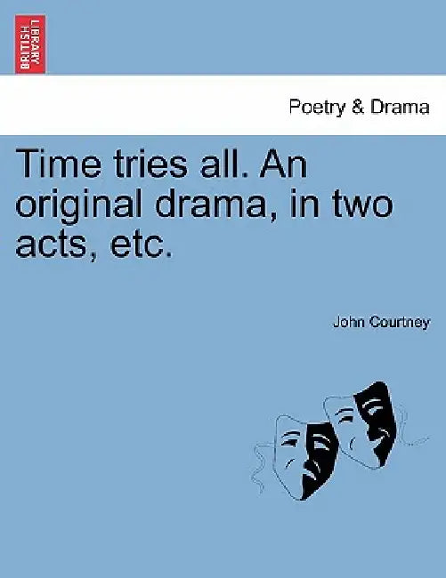 Time Tries All. an Original Drama, in Two Acts, Etc. by John Courtney