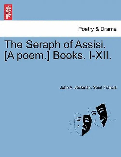 The Seraph of Assisi. [A Poem.] Books. I-XII. by John A. Jackman