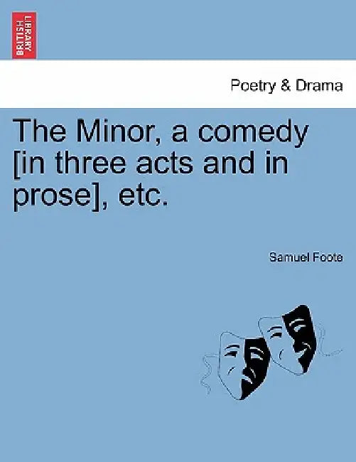 The Minor, a Comedy [In Three Acts and in Prose], Etc. by Samuel Foote