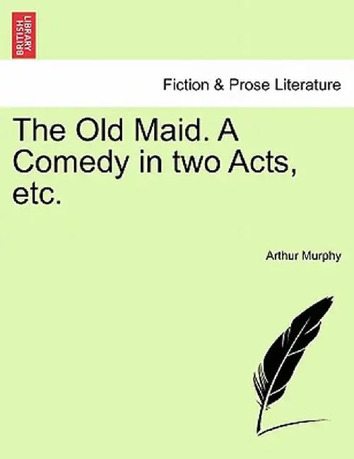 The Old Maid. a Comedy in Two Acts, Etc. by Arthur Murphy