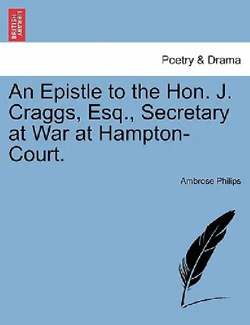 An Epistle to the Hon. J. Craggs, Esq., Secretary at War at Hampton-Court. by Ambrose Philips