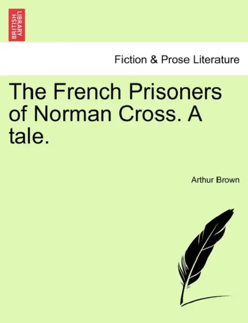 The French Prisoners of Norman Cross. a Tale. by Arthur Brown