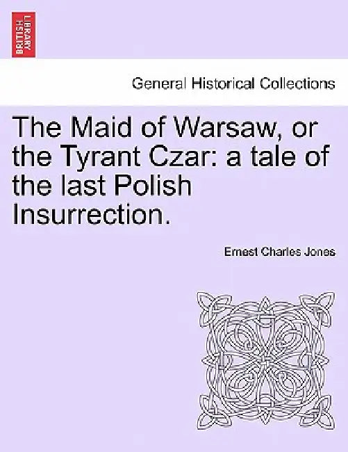 The Maid of Warsaw, or the Tyrant Czar: A Tale of the Last Polish Insurrection. by Ernest Charles Jones