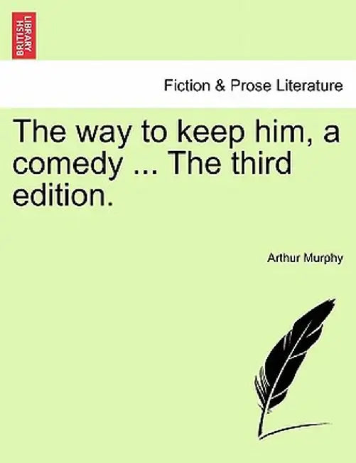 The Way to Keep Him, a Comedy ... the Third Edition. by Arthur Murphy