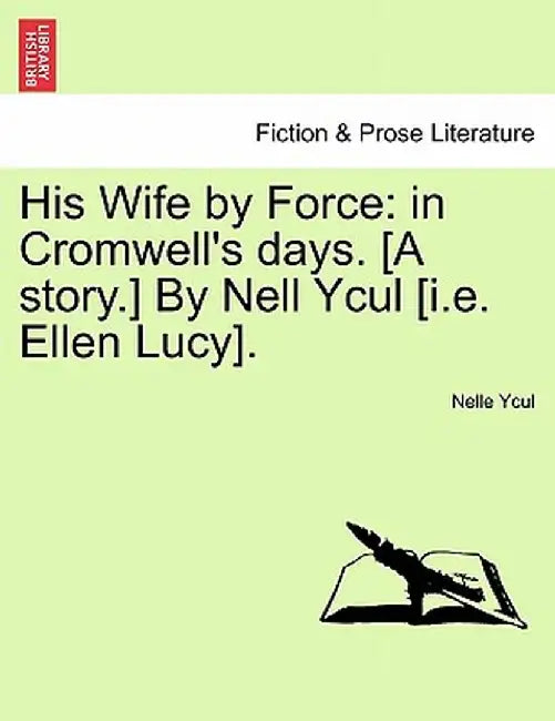 His Wife by Force: In Cromwell's Days. [A Story.] by Nell Ycul [I.E. Ellen Lucy]. by Nelle Ycul
