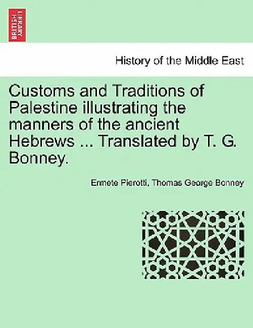 Customs and Traditions of Palestine Illustrating the Manners of the Ancient Hebrews ... Translated by T. G. Bonney. by Ermete Pierotti, Thomas George Bonney