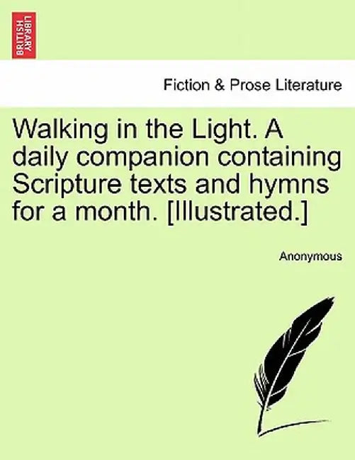 Walking in the Light. a Daily Companion Containing Scripture Texts and Hymns for a Month. [Illustrated.] by Anonymous
