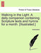 Walking in the Light. a Daily Companion Containing Scripture Texts and Hymns for a Month. [Illustrated.] by Anonymous
