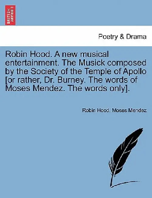 Robin Hood. a New Musical Entertainment. the Musick Composed by the Society of the Temple of Apollo [Or Rather, Dr. Burney. the Words of Moses Mendez. by Robin Hood, Moses Mendez