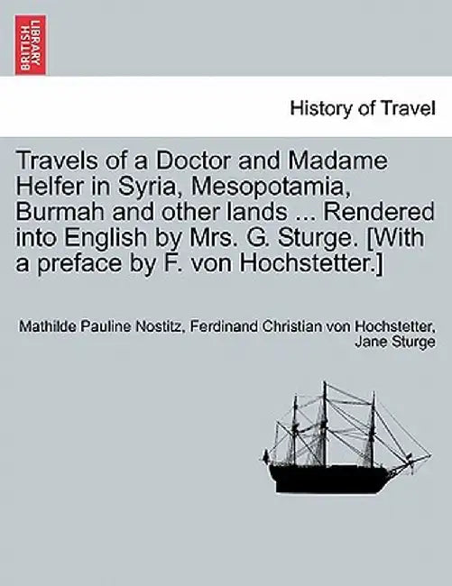 Travels of a Doctor and Madame Helfer in Syria, Mesopotamia, Burmah and Other Lands ... Rendered Into English by Mrs. G. Sturge. [With a Preface by F. by Mathilde Pauline Nostitz