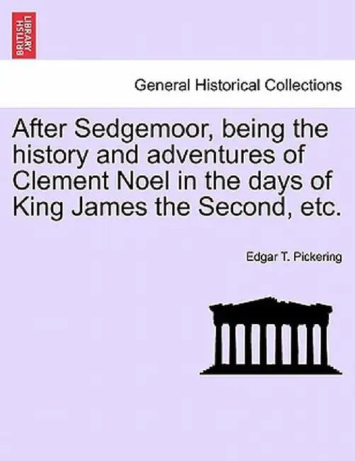 After Sedgemoor, Being the History and Adventures of Clement Noel in the Days of King James the Second, Etc. by Edgar T. Pickering
