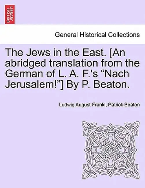 The Jews in the East. [An Abridged Translation from the German of L. A. F.'s "Nach Jerusalem!"] by P. Beaton. by Ludwig August Frankl