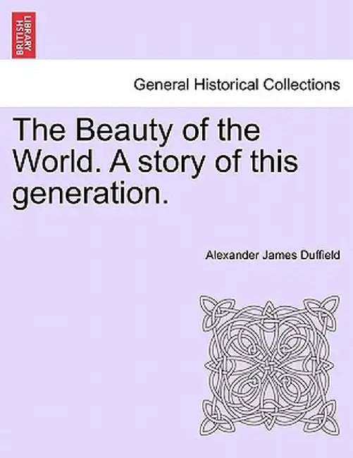 The Beauty of the World. a Story of This Generation. by Alexander James Duffield