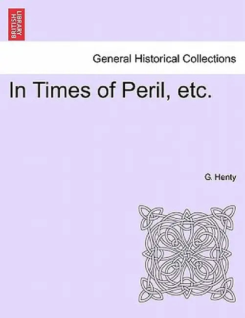 In Times of Peril, Etc. by G. A. Henty