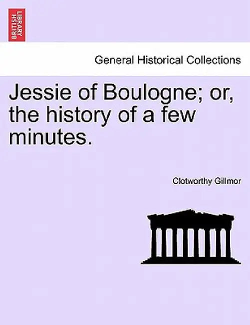 Jessie of Boulogne; Or, the History of a Few Minutes. by Clotworthy Gillmor
