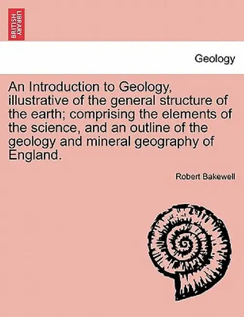 An Introduction to Geology, Illustrative of the General Structure of the Earth; Comprising the Elements of the Science, and an Outline of the Geology by Robert Bakewell