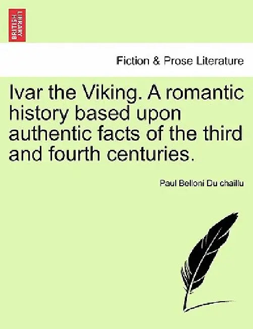 Ivar the Viking. a Romantic History Based Upon Authentic Facts of the Third and Fourth Centuries. by Paul Belloni Du Chaillu