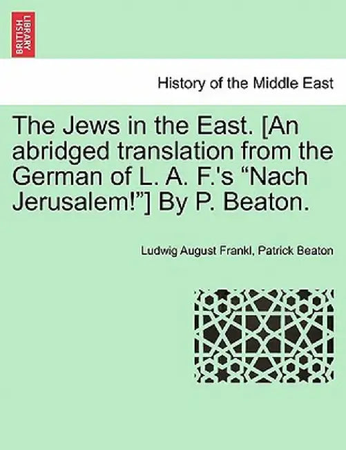 The Jews in the East. [An Abridged Translation from the German of L. A. F.'s "Nach Jerusalem!"] by P. Beaton. by Ludwig August Frankl