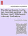 The Horse Guards, by the Two Mounted Sentries ... [By Richard Hort.] with Twelve Coloured Illustrations. by Richard Hort