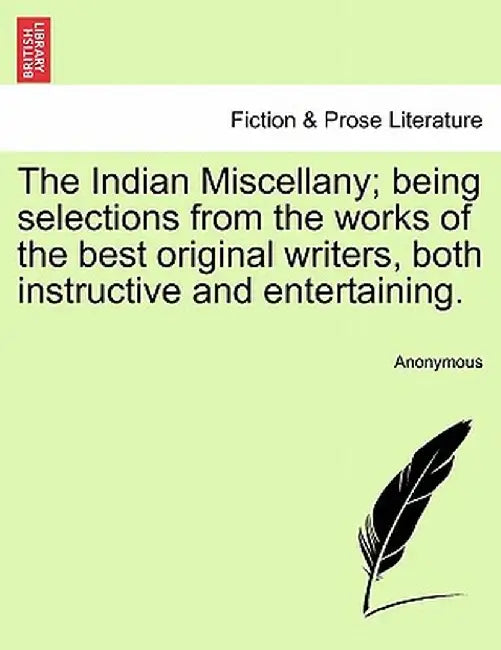 The Indian Miscellany; Being Selections from the Works of the Best Original Writers, Both Instructive and Entertaining. by Anonymous