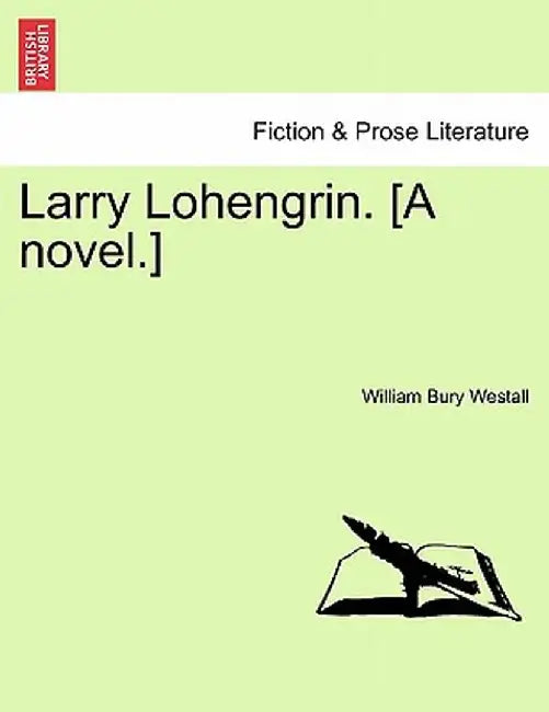 Larry Lohengrin. [A Novel.] by William Bury Westall